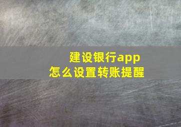 建设银行app怎么设置转账提醒