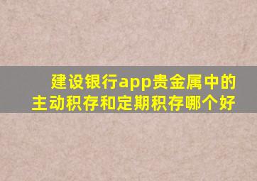 建设银行app贵金属中的主动积存和定期积存哪个好