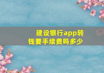 建设银行app转钱要手续费吗多少