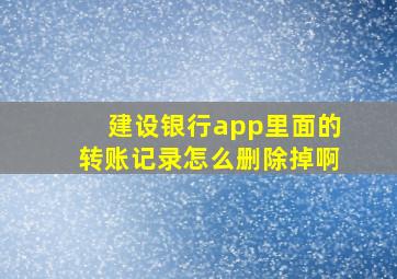 建设银行app里面的转账记录怎么删除掉啊