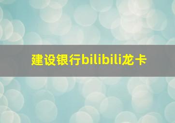 建设银行bilibili龙卡