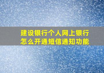 建设银行个人网上银行怎么开通短信通知功能