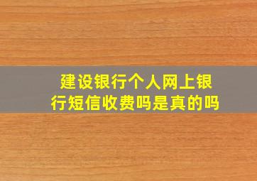 建设银行个人网上银行短信收费吗是真的吗