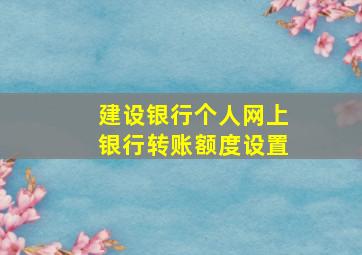 建设银行个人网上银行转账额度设置