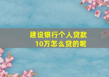 建设银行个人贷款10万怎么贷的呢