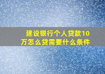 建设银行个人贷款10万怎么贷需要什么条件