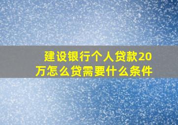 建设银行个人贷款20万怎么贷需要什么条件