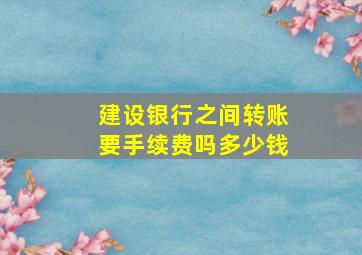 建设银行之间转账要手续费吗多少钱