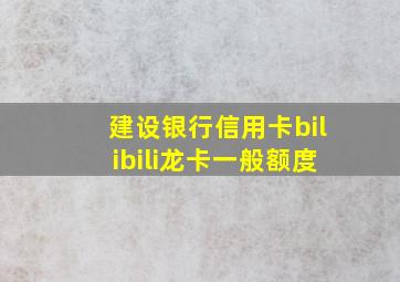 建设银行信用卡bilibili龙卡一般额度