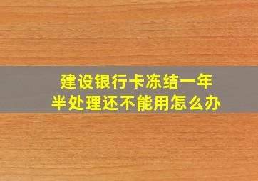 建设银行卡冻结一年半处理还不能用怎么办