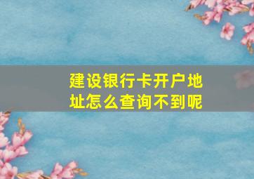 建设银行卡开户地址怎么查询不到呢