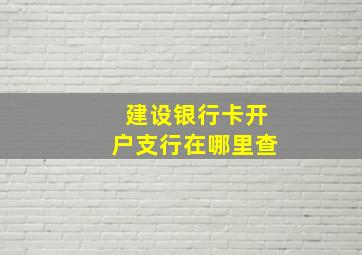 建设银行卡开户支行在哪里查