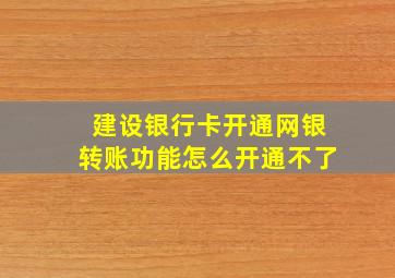 建设银行卡开通网银转账功能怎么开通不了