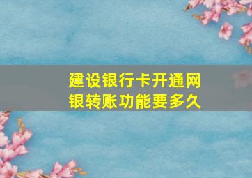 建设银行卡开通网银转账功能要多久