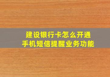 建设银行卡怎么开通手机短信提醒业务功能