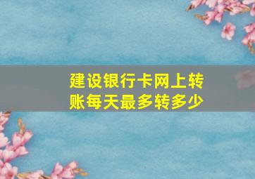 建设银行卡网上转账每天最多转多少