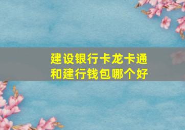 建设银行卡龙卡通和建行钱包哪个好