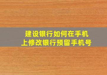 建设银行如何在手机上修改银行预留手机号