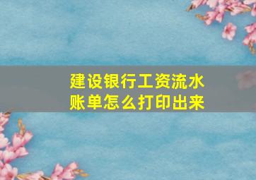 建设银行工资流水账单怎么打印出来