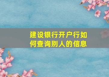 建设银行开户行如何查询别人的信息