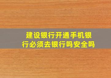 建设银行开通手机银行必须去银行吗安全吗