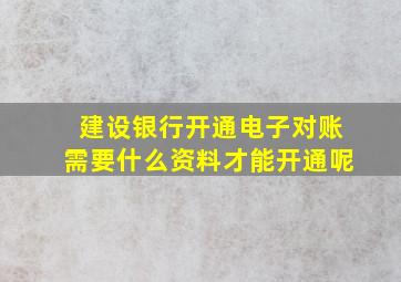 建设银行开通电子对账需要什么资料才能开通呢