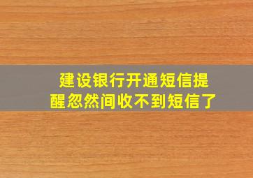 建设银行开通短信提醒忽然间收不到短信了