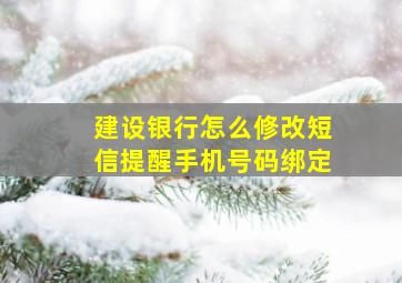 建设银行怎么修改短信提醒手机号码绑定