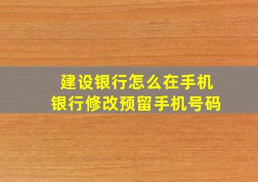 建设银行怎么在手机银行修改预留手机号码