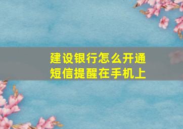 建设银行怎么开通短信提醒在手机上