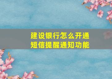 建设银行怎么开通短信提醒通知功能