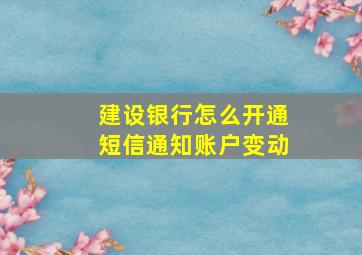 建设银行怎么开通短信通知账户变动