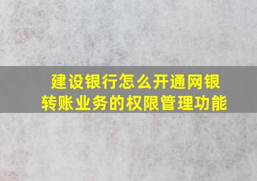 建设银行怎么开通网银转账业务的权限管理功能