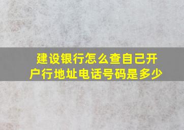 建设银行怎么查自己开户行地址电话号码是多少