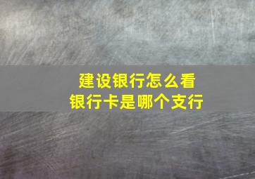 建设银行怎么看银行卡是哪个支行