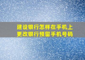 建设银行怎样在手机上更改银行预留手机号码