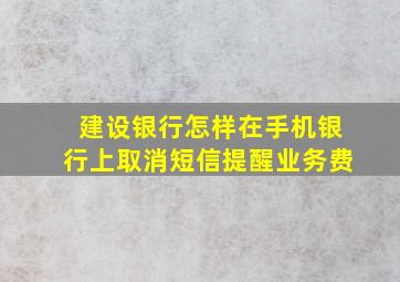 建设银行怎样在手机银行上取消短信提醒业务费