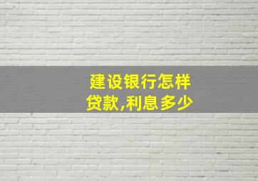 建设银行怎样贷款,利息多少