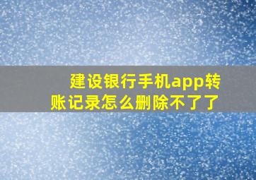 建设银行手机app转账记录怎么删除不了了