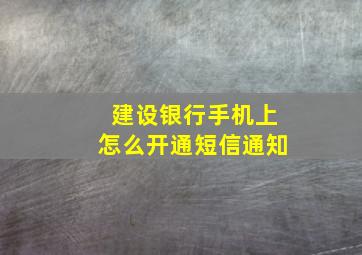 建设银行手机上怎么开通短信通知