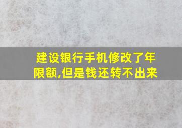 建设银行手机修改了年限额,但是钱还转不出来