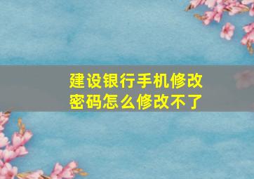 建设银行手机修改密码怎么修改不了