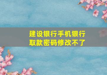 建设银行手机银行取款密码修改不了