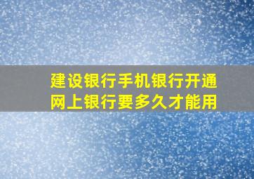 建设银行手机银行开通网上银行要多久才能用