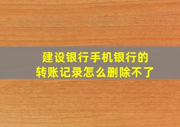 建设银行手机银行的转账记录怎么删除不了