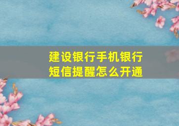 建设银行手机银行短信提醒怎么开通