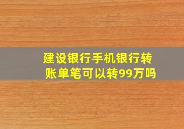 建设银行手机银行转账单笔可以转99万吗