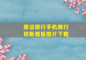 建设银行手机银行转账模板图片下载