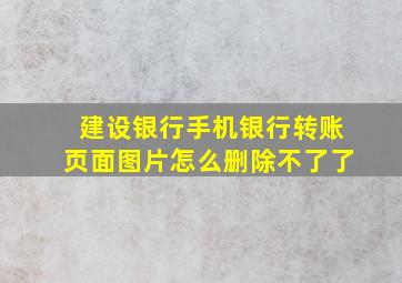 建设银行手机银行转账页面图片怎么删除不了了