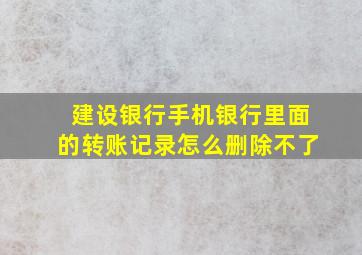 建设银行手机银行里面的转账记录怎么删除不了